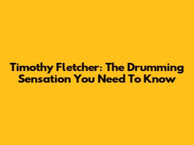 Timothy Fletcher: The Drumming Sensation You Need To Know