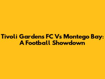 Tivoli Gardens FC Vs Montego Bay: A Football Showdown