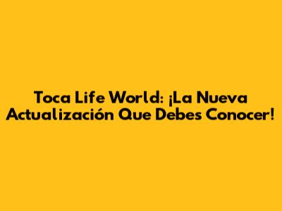Toca Life World: ¡La Nueva Actualización Que Debes Conocer!