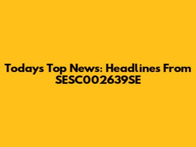 Today's Top News: Headlines From SESC002639SE