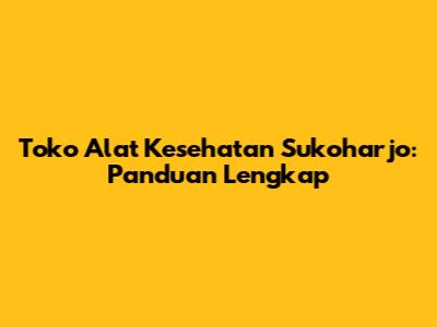 Toko Alat Kesehatan Sukoharjo: Panduan Lengkap