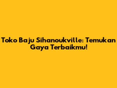 Toko Baju Sihanoukville: Temukan Gaya Terbaikmu!