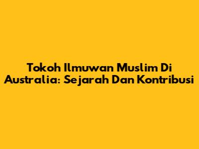Tokoh Ilmuwan Muslim Di Australia: Sejarah Dan Kontribusi