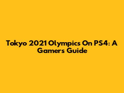 Tokyo 2021 Olympics On PS4: A Gamer's Guide