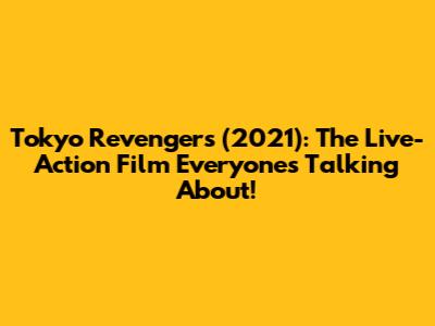 Tokyo Revengers (2021): The Live-Action Film Everyone's Talking About!