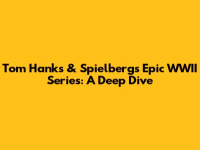 Tom Hanks & Spielberg's Epic WWII Series: A Deep Dive