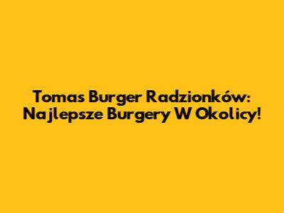 Tomas Burger Radzionków: Najlepsze Burgery W Okolicy!