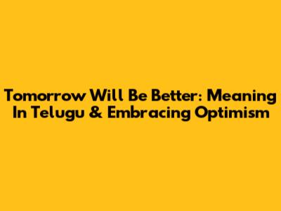 Tomorrow Will Be Better: Meaning In Telugu & Embracing Optimism