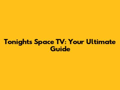 Tonight's Space TV: Your Ultimate Guide
