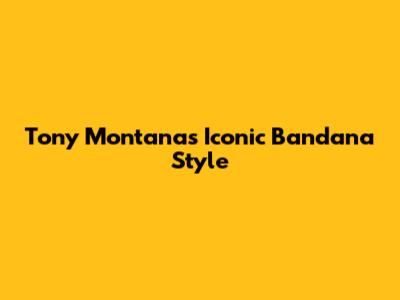 Tony Montana's Iconic Bandana Style