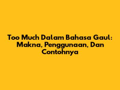 Too Much Dalam Bahasa Gaul: Makna, Penggunaan, Dan Contohnya