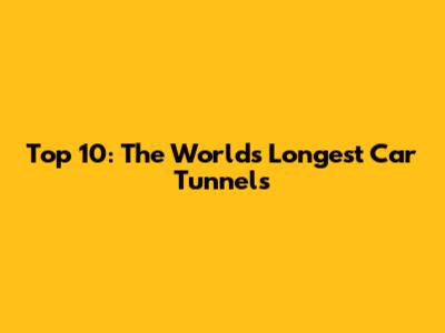 Top 10: The World's Longest Car Tunnels