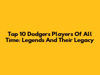 Top 10 Dodgers Players Of All Time: Legends And Their Legacy