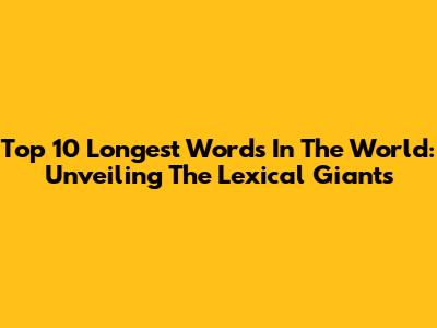 Top 10 Longest Words In The World: Unveiling The Lexical Giants