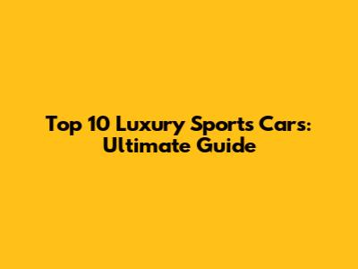 Top 10 Luxury Sports Cars: Ultimate Guide