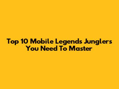 Top 10 Mobile Legends Junglers You Need To Master