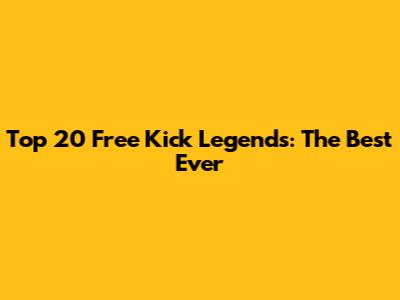 Top 20 Free Kick Legends: The Best Ever