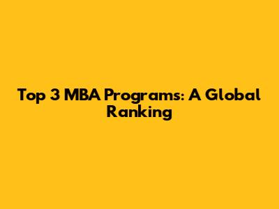 Top 3 MBA Programs: A Global Ranking
