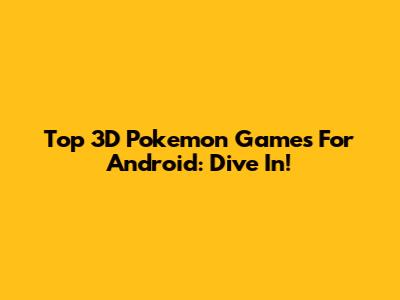 Top 3D Pokemon Games For Android: Dive In!