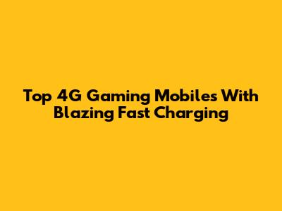 Top 4G Gaming Mobiles With Blazing Fast Charging