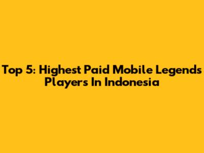 Top 5: Highest Paid Mobile Legends Players In Indonesia