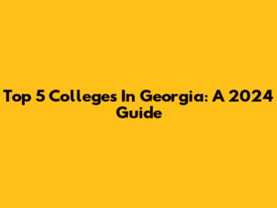 Top 5 Colleges In Georgia: A 2024 Guide