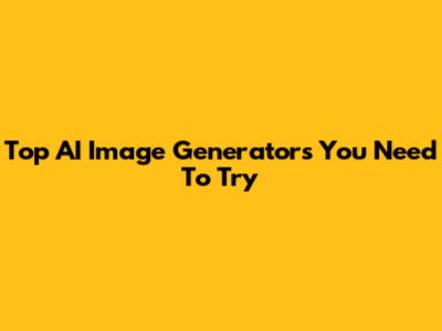 Top AI Image Generators You Need To Try