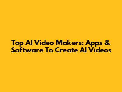 Top AI Video Makers: Apps & Software To Create AI Videos