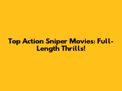 Top Action Sniper Movies: Full-Length Thrills!