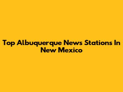 Top Albuquerque News Stations In New Mexico
