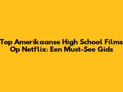 Top Amerikaanse High School Films Op Netflix: Een Must-See Gids