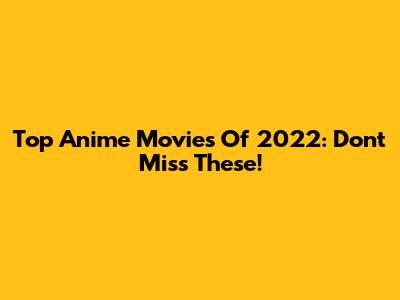 Top Anime Movies Of 2022: Don't Miss These!