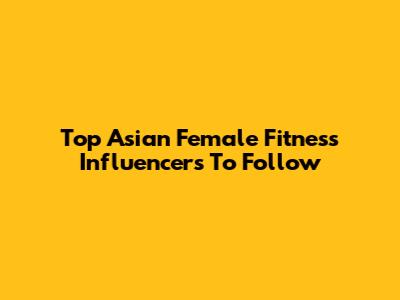 Top Asian Female Fitness Influencers To Follow