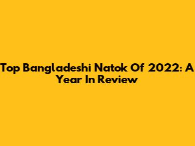 Top Bangladeshi Natok Of 2022: A Year In Review