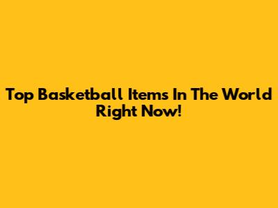 Top Basketball Items In The World Right Now!