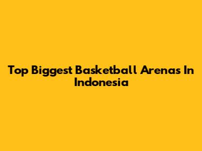 Top Biggest Basketball Arenas In Indonesia