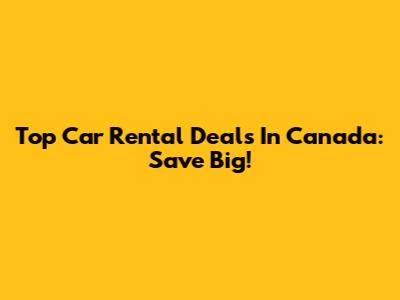 Top Car Rental Deals In Canada: Save Big!