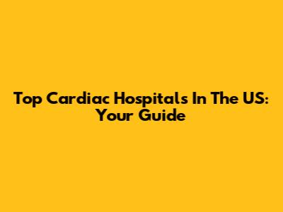 Top Cardiac Hospitals In The US: Your Guide