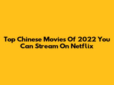 Top Chinese Movies Of 2022 You Can Stream On Netflix
