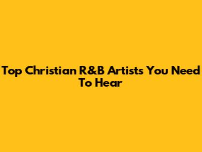 Top Christian R&B Artists You Need To Hear