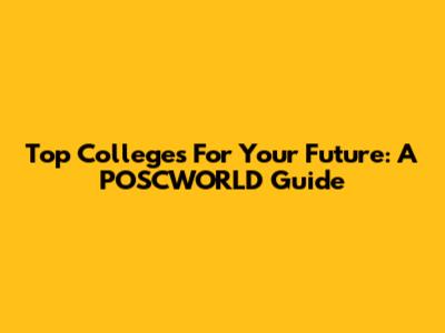 Top Colleges For Your Future: A POSCWORLD Guide