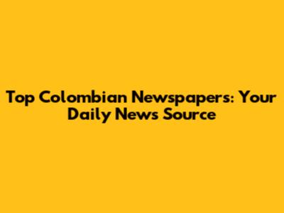 Top Colombian Newspapers: Your Daily News Source
