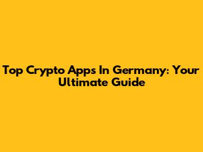 Top Crypto Apps In Germany: Your Ultimate Guide