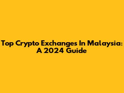 Top Crypto Exchanges In Malaysia: A 2024 Guide