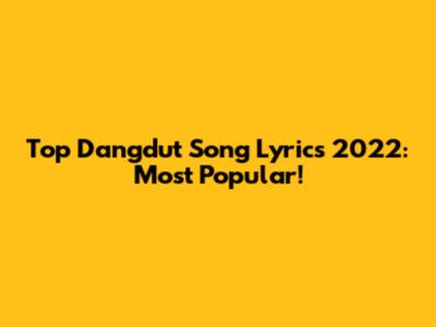 Top Dangdut Song Lyrics 2022: Most Popular!