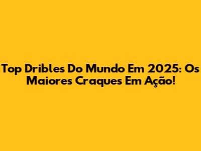 Top Dribles Do Mundo Em 2025: Os Maiores Craques Em Ação!