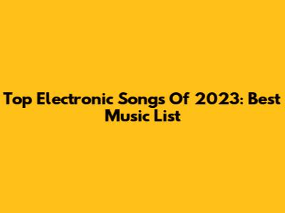 Top Electronic Songs Of 2023: Best Music List