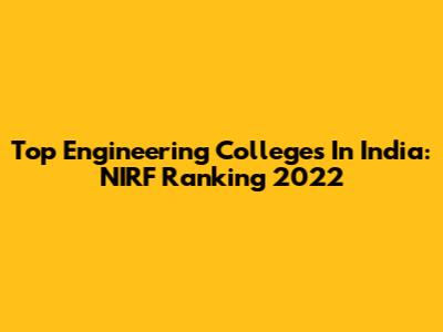 Top Engineering Colleges In India: NIRF Ranking 2022