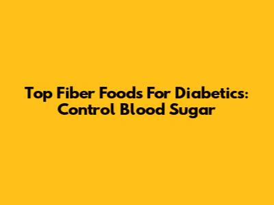 Top Fiber Foods For Diabetics: Control Blood Sugar