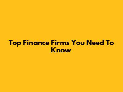 Top Finance Firms You Need To Know